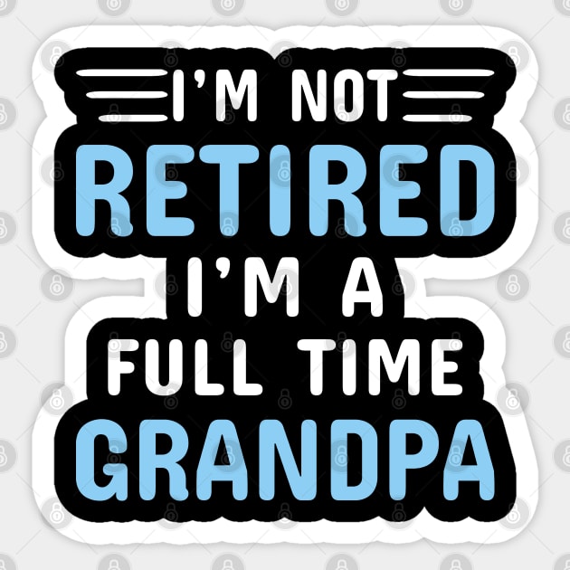 I'm Not Retired I'm A Full Time Grandpa Sticker by Dhme
